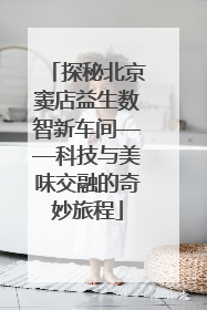 探秘北京窦店益生数智新车间——科技与美味交融的奇妙旅程
