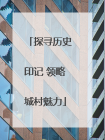 探寻历史印记 领略城村魅力