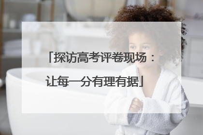探访高考评卷现场：让每一分有理有据