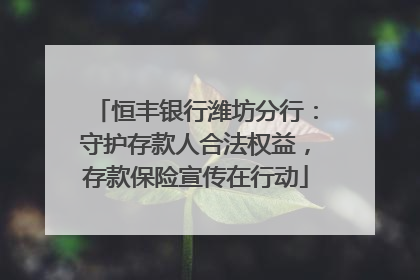 恒丰银行潍坊分行：守护存款人合法权益，存款保险宣传在行动