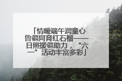 情暖端午润童心 鲁疆同育红石榴——日照援疆助力，“六一”活动丰富多彩