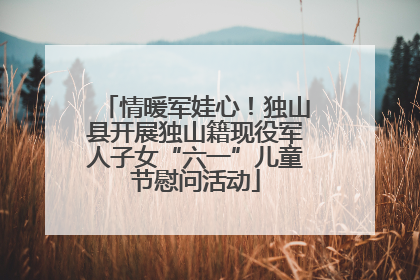 情暖军娃心！独山县开展独山籍现役军人子女“六一”儿童节慰问活动