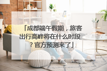 成都端午假期，旅客出行高峰将在什么时段？官方预测来了