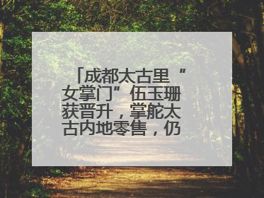 成都太古里“女掌门”伍玉珊获晋升，掌舵太古内地零售，仍管成都太古里
