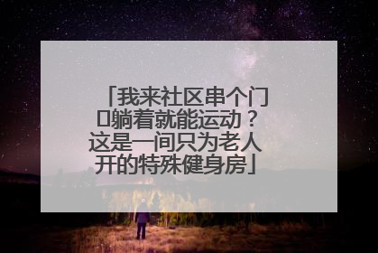 我来社区串个门⑯躺着就能运动？这是一间只为老人开的特殊健身房