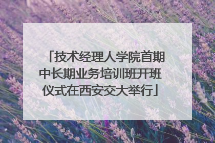 技术经理人学院首期中长期业务培训班开班仪式在西安交大举行