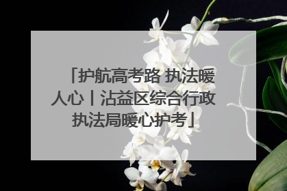 护航高考路 执法暖人心丨沾益区综合行政执法局暖心护考