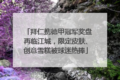 拜仁携德甲冠军奖盘再临江城，限定皮肤、创意雪糕被球迷热捧