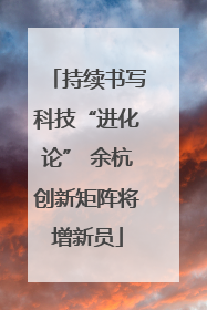 持续书写科技“进化论” 余杭创新矩阵将增新员