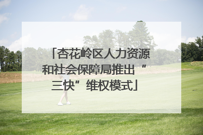 杏花岭区人力资源和社会保障局推出“三快”维权模式