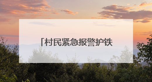 村民紧急报警护铁路安全，铁路部门奖励1000元！