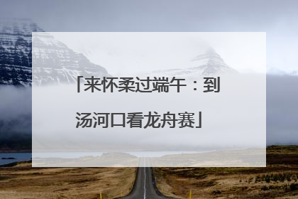 来怀柔过端午：到汤河口看龙舟赛