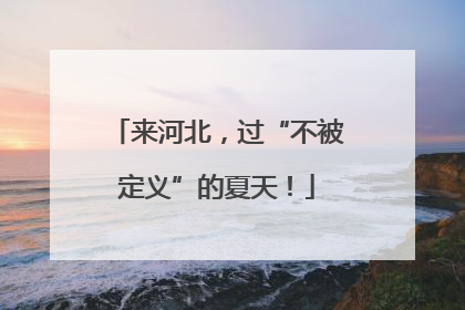 来河北，过“不被定义”的夏天！