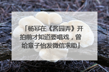 杨幂在《酱园弄》开拍前才知道要唱戏，曾给章子怡发微信求助