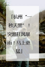 杭州“一秒天黑”！突然狂风暴雨！马上更猛