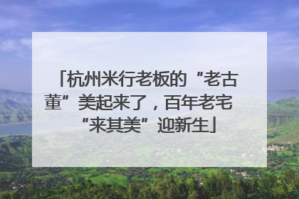 杭州米行老板的“老古董”美起来了，百年老宅“来其美”迎新生