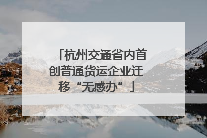 杭州交通省内首创普通货运企业迁移“无感办”