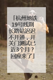 杭州地铁19号线荆长路站迟迟不开通，开关门测试已近3个月？回应来了