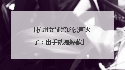 杭州女辅警的漫画火了：出手就是爆款