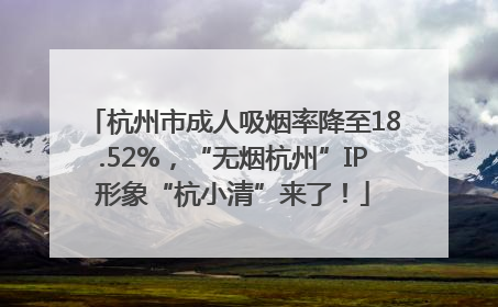 杭州市成人吸烟率降至18.52%，“无烟杭州”IP形象“杭小清”来了！