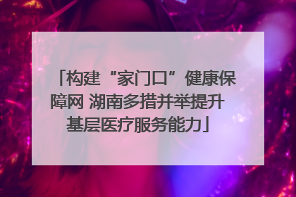 构建“家门口”健康保障网 湖南多措并举提升基层医疗服务能力