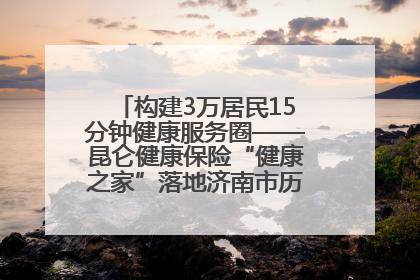 构建3万居民15分钟健康服务圈——昆仑健康保险“健康之家”落地济南市历城区鲍山街道