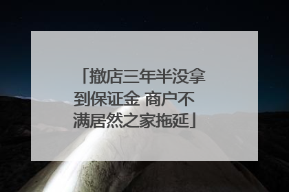 撤店三年半没拿到保证金 商户不满居然之家拖延