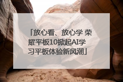 放心看、放心学 荣耀平板10掀起AI学习平板体验新风潮
