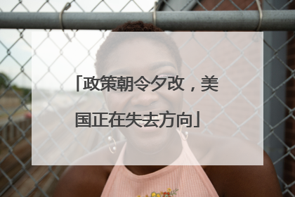 政策朝令夕改，美国正在失去方向