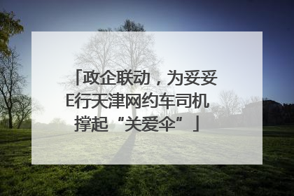 政企联动，为妥妥E行天津网约车司机撑起“关爱伞”