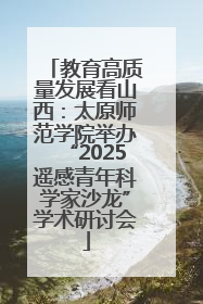 教育高质量发展看山西：太原师范学院举办“2025遥感青年科学家沙龙”学术研讨会
