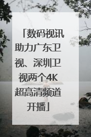 数码视讯助力广东卫视、深圳卫视两个4K超高清频道开播