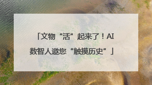 文物“活”起来了！AI数智人邀您“触摸历史”