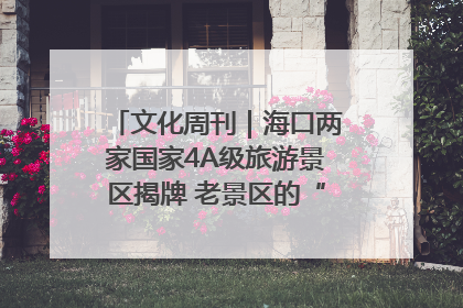 文化周刊｜海口两家国家4A级旅游景区揭牌 老景区的“焕新”密码