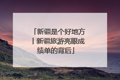 新疆是个好地方丨新疆旅游亮眼成绩单的背后