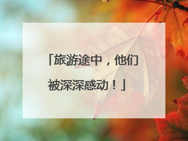 旅游途中，他们被深深感动！