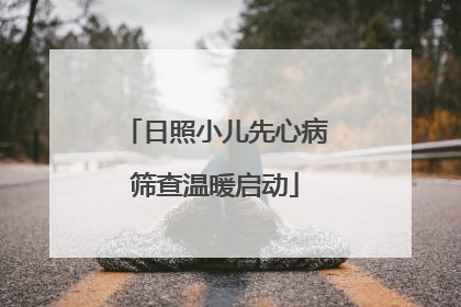 日照小儿先心病筛查温暖启动