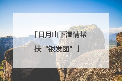 日月山下温情帮扶“银发团”