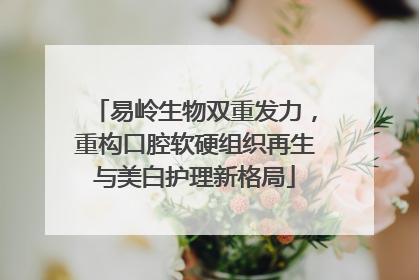 易岭生物双重发力，重构口腔软硬组织再生与美白护理新格局