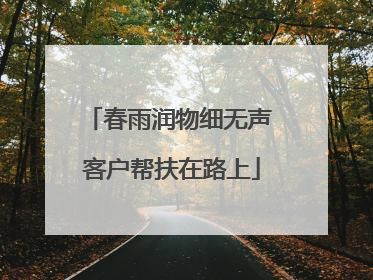 春雨润物细无声 客户帮扶在路上