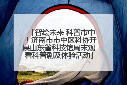 智绘未来 科普市中！济南市市中区科协开展山东省科技馆周末观看科普剧及体验活动