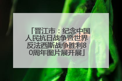 晋江市：纪念中国人民抗日战争暨世界反法西斯战争胜利80周年图片展开展
