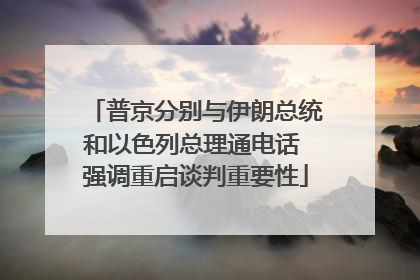 普京分别与伊朗总统和以色列总理通电话 强调重启谈判重要性