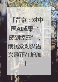 普京：对中国AI成果“感到惊喜”，俄民众对汉语兴趣正在增加