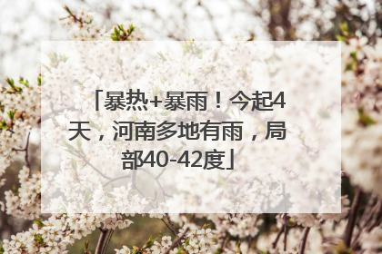 暴热+暴雨！今起4天，河南多地有雨，局部40-42度
