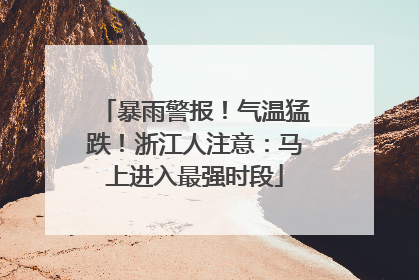 暴雨警报！气温猛跌！浙江人注意：马上进入最强时段