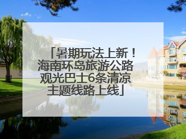 暑期玩法上新！海南环岛旅游公路观光巴士6条清凉主题线路上线