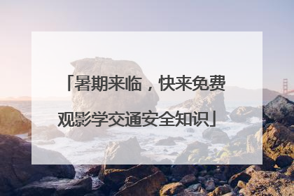 暑期来临，快来免费观影学交通安全知识