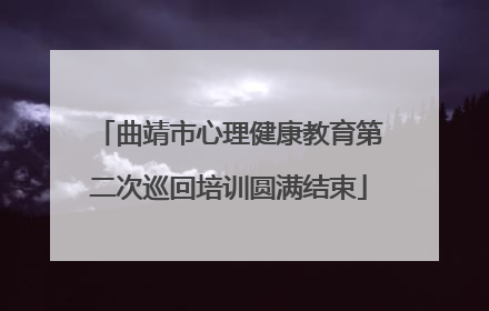 曲靖市心理健康教育第二次巡回培训圆满结束