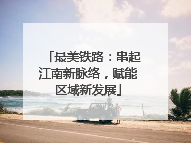 最美铁路：串起江南新脉络，赋能区域新发展